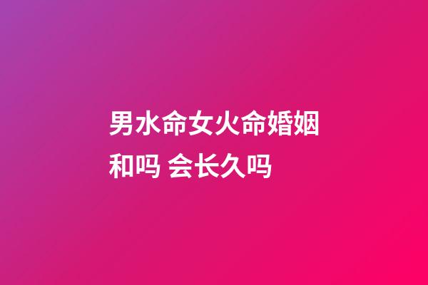 男水命女火命婚姻和吗 会长久吗